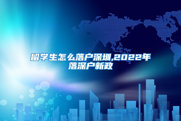 留學(xué)生怎么落戶(hù)深圳,2022年落深戶(hù)新政