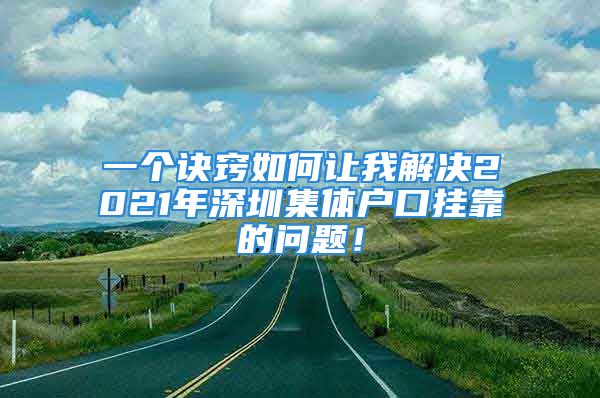 一個(gè)訣竅如何讓我解決2021年深圳集體戶口掛靠的問題！