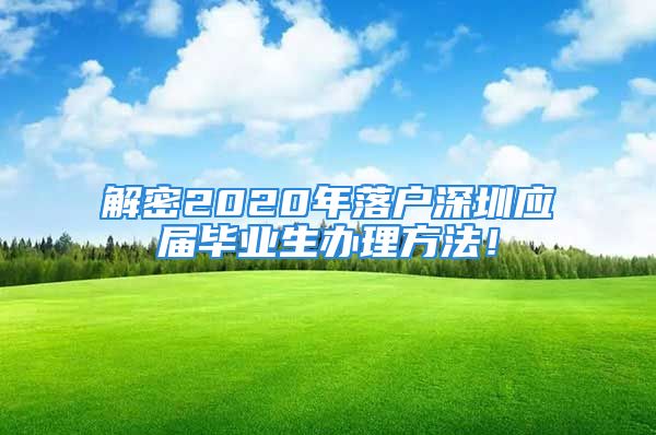 解密2020年落戶深圳應屆畢業(yè)生辦理方法！