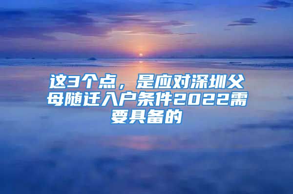 這3個點，是應對深圳父母隨遷入戶條件2022需要具備的