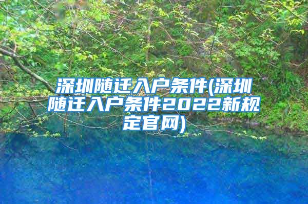 深圳隨遷入戶條件(深圳隨遷入戶條件2022新規(guī)定官網(wǎng))