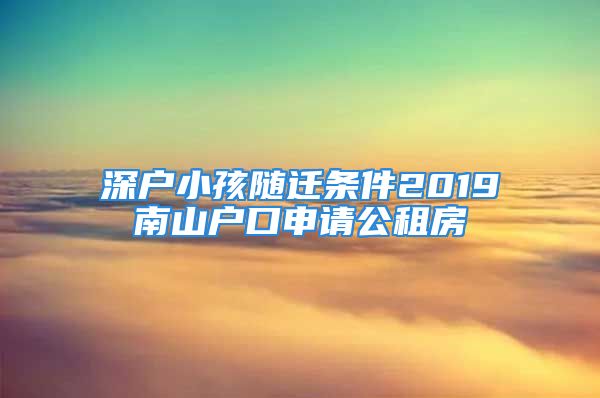 深戶小孩隨遷條件2019南山戶口申請(qǐng)公租房