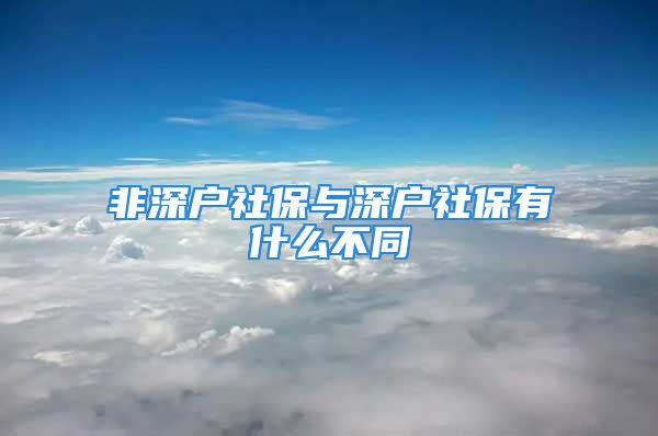 非深戶社保與深戶社保有什么不同