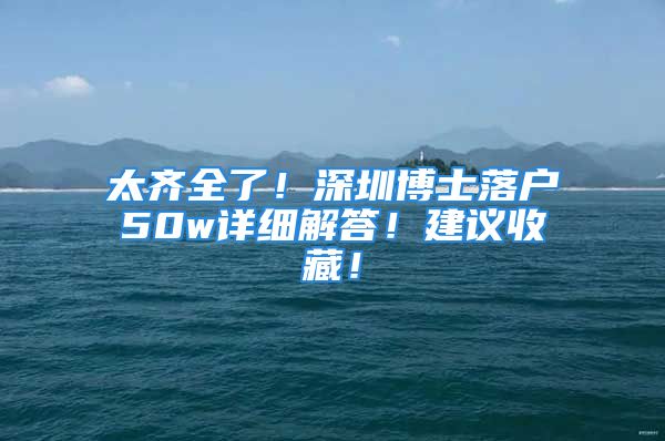 太齊全了！深圳博士落戶50w詳細解答！建議收藏！