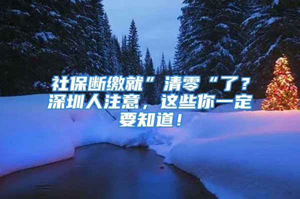 社保斷繳就”清零“了？深圳人注意，這些你一定要知道！