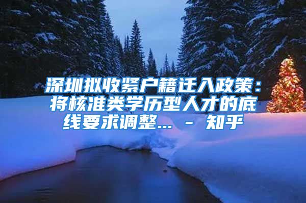 深圳擬收緊戶籍遷入政策：將核準類學歷型人才的底線要求調(diào)整... - 知乎