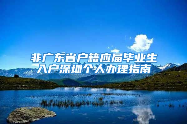 非廣東省戶籍應屆畢業(yè)生入戶深圳個人辦理指南