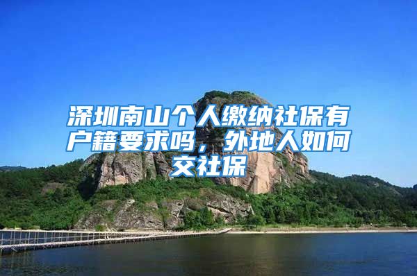 深圳南山個(gè)人繳納社保有戶籍要求嗎，外地人如何交社保