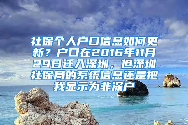 社保個人戶口信息如何更新？戶口在2016年11月29日遷入深圳，但深圳社保局的系統(tǒng)信息還是把我顯示為非深戶