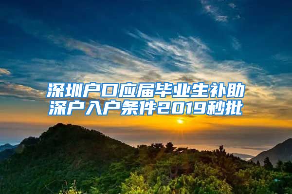 深圳戶口應屆畢業(yè)生補助深戶入戶條件2019秒批