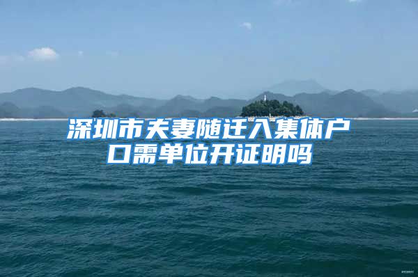 深圳市夫妻隨遷入集體戶口需單位開證明嗎