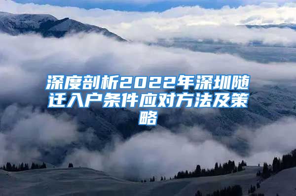 深度剖析2022年深圳隨遷入戶條件應對方法及策略