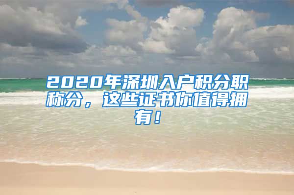 2020年深圳入戶積分職稱分，這些證書你值得擁有！