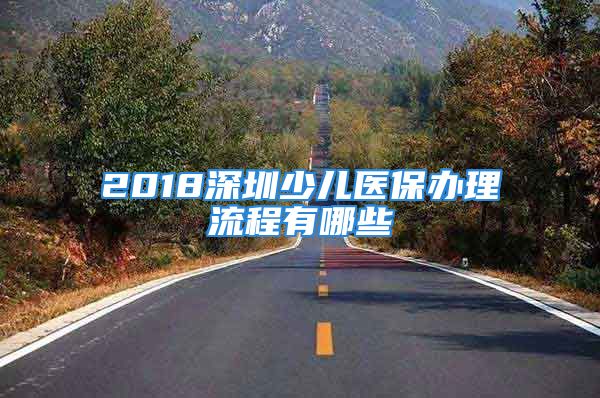 2018深圳少兒醫(yī)保辦理流程有哪些