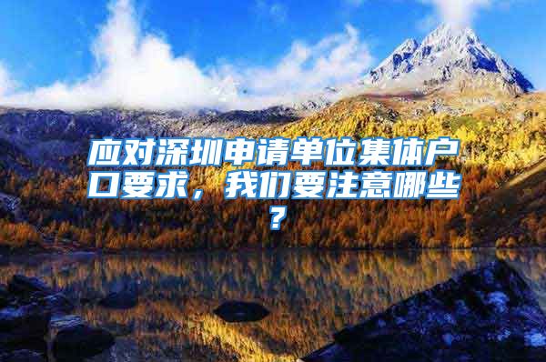 應(yīng)對深圳申請單位集體戶口要求，我們要注意哪些？