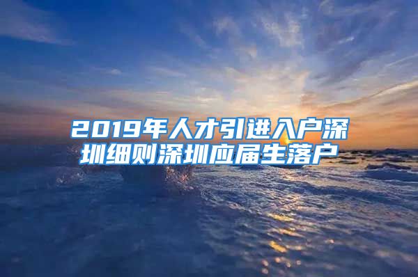 2019年人才引進入戶深圳細則深圳應屆生落戶