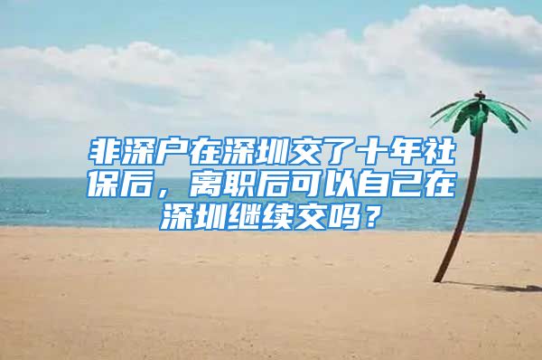 非深戶在深圳交了十年社保后，離職后可以自己在深圳繼續(xù)交嗎？