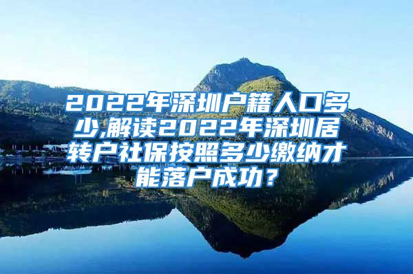 2022年深圳戶(hù)籍人口多少,解讀2022年深圳居轉(zhuǎn)戶(hù)社保按照多少繳納才能落戶(hù)成功？