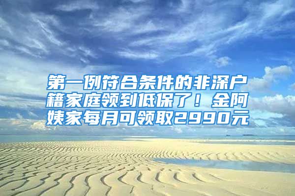 第一例符合條件的非深戶籍家庭領(lǐng)到低保了！金阿姨家每月可領(lǐng)取2990元