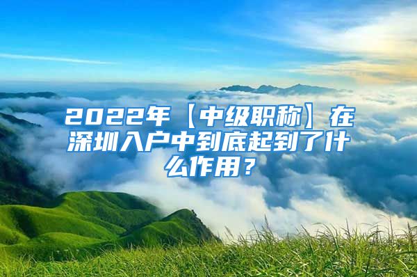 2022年【中級(jí)職稱】在深圳入戶中到底起到了什么作用？