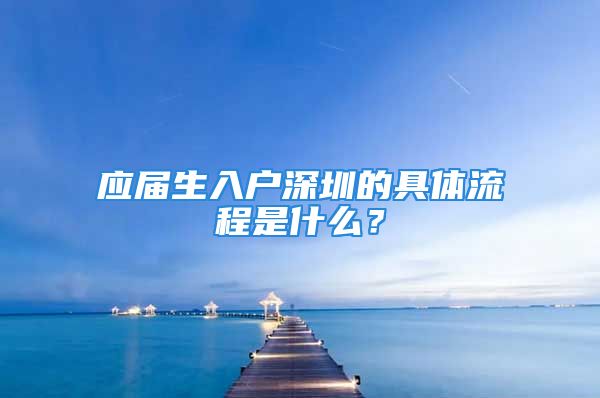 應(yīng)屆生入戶深圳的具體流程是什么？