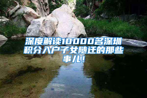 深度解讀10000名深圳積分入戶子女隨遷的那些事兒！