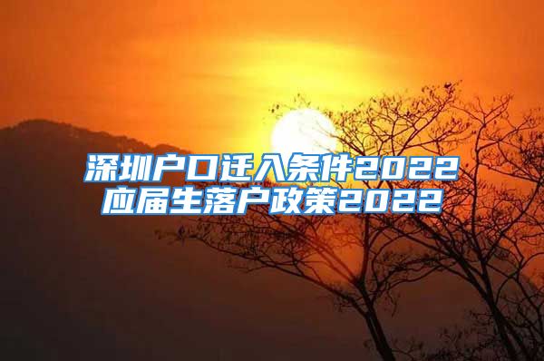 深圳戶口遷入條件2022應(yīng)屆生落戶政策2022