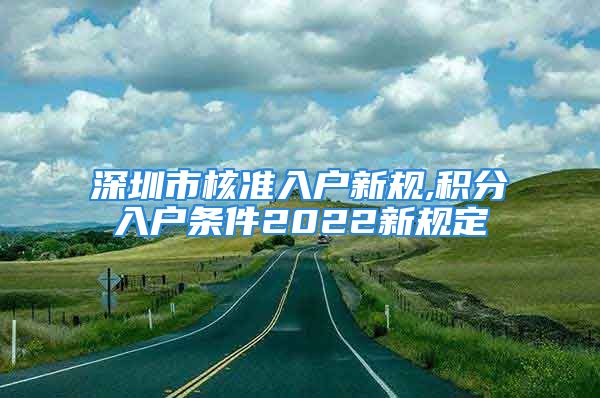 深圳市核準(zhǔn)入戶新規(guī),積分入戶條件2022新規(guī)定