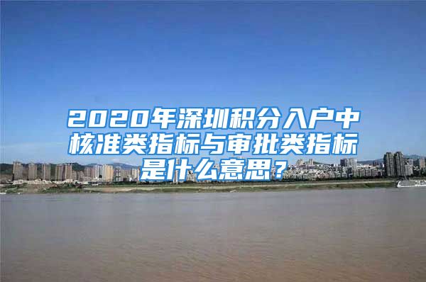 2020年深圳積分入戶中核準類指標與審批類指標是什么意思？