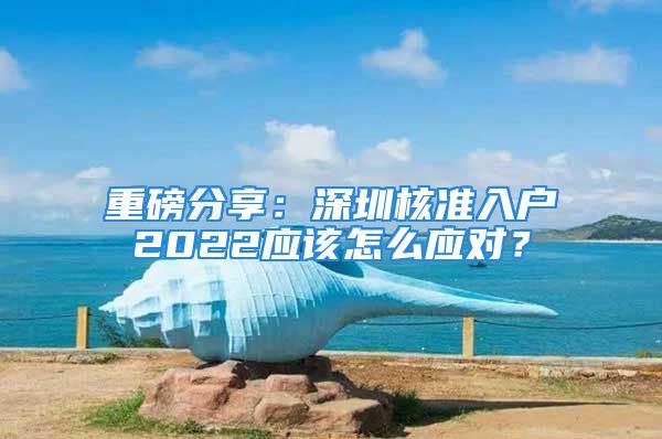 重磅分享：深圳核準入戶2022應該怎么應對？