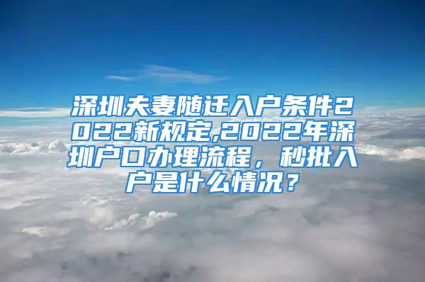 深圳夫妻隨遷入戶條件2022新規(guī)定,2022年深圳戶口辦理流程，秒批入戶是什么情況？