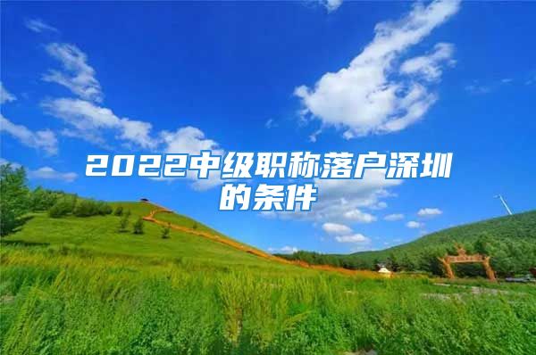 2022中級職稱落戶深圳的條件