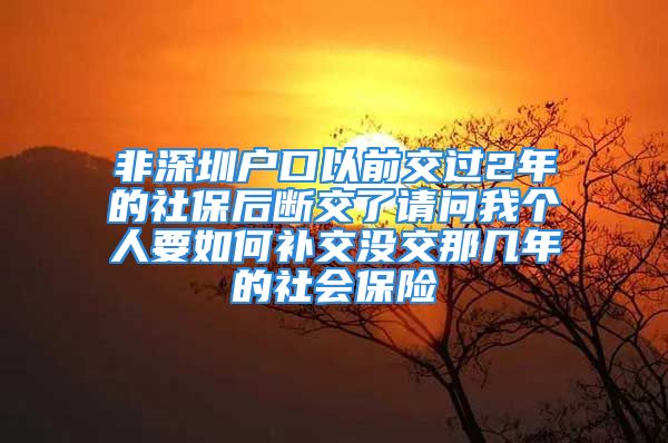 非深圳戶口以前交過2年的社保后斷交了請問我個人要如何補(bǔ)交沒交那幾年的社會保險