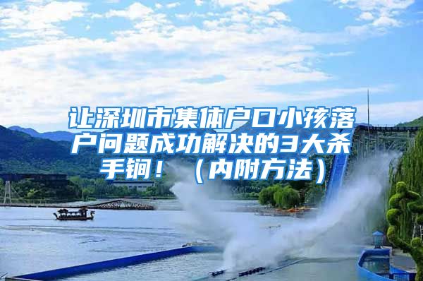 讓深圳市集體戶口小孩落戶問題成功解決的3大殺手锏?。▋?nèi)附方法）