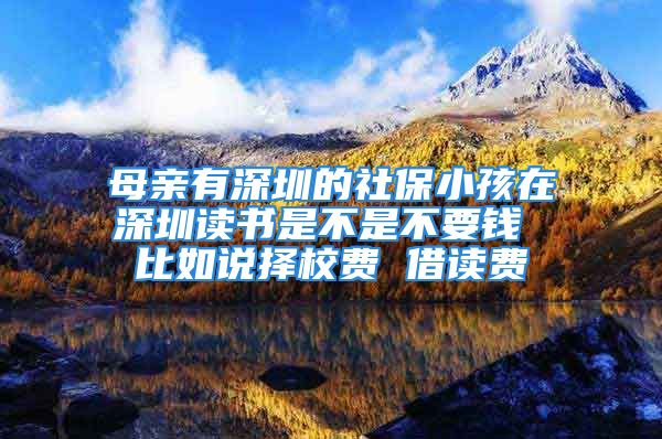 母親有深圳的社保小孩在深圳讀書是不是不要錢 比如說擇校費 借讀費