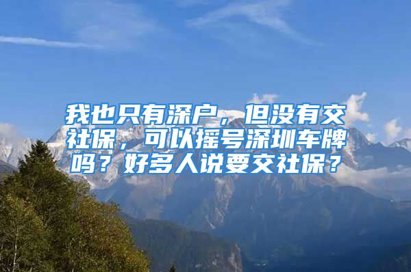 我也只有深戶，但沒(méi)有交社保，可以搖號(hào)深圳車牌嗎？好多人說(shuō)要交社保？