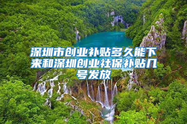 深圳市創(chuàng)業(yè)補貼多久能下來和深圳創(chuàng)業(yè)社保補貼幾號發(fā)放