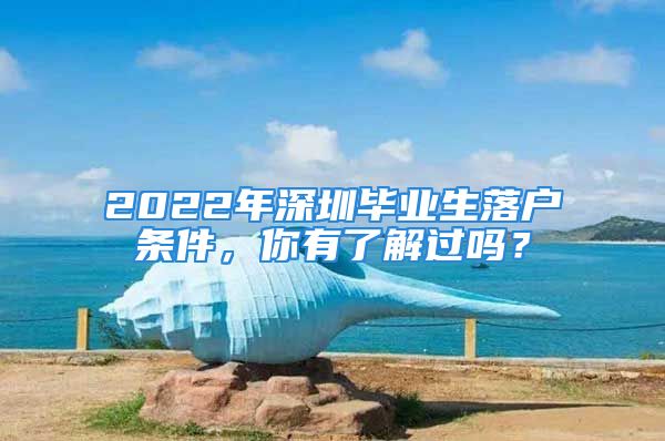 2022年深圳畢業(yè)生落戶條件，你有了解過嗎？