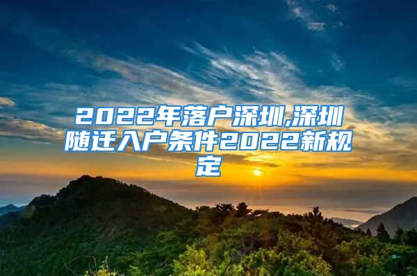 2022年落戶深圳,深圳隨遷入戶條件2022新規(guī)定