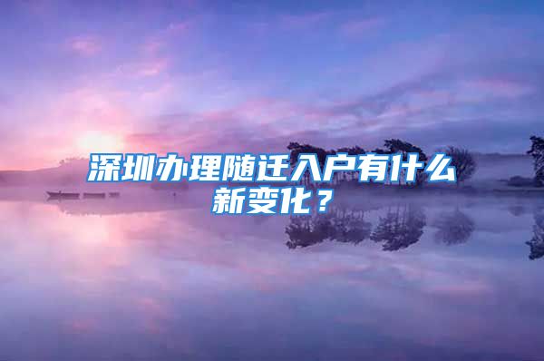 深圳辦理隨遷入戶有什么新變化？