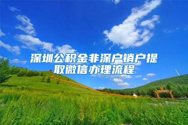 深圳公積金非深戶銷戶提取微信辦理流程