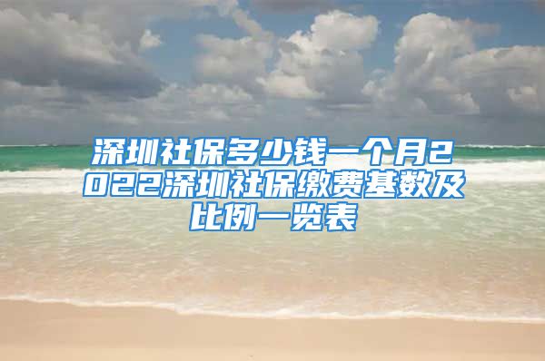 深圳社保多少錢一個月2022深圳社保繳費基數(shù)及比例一覽表