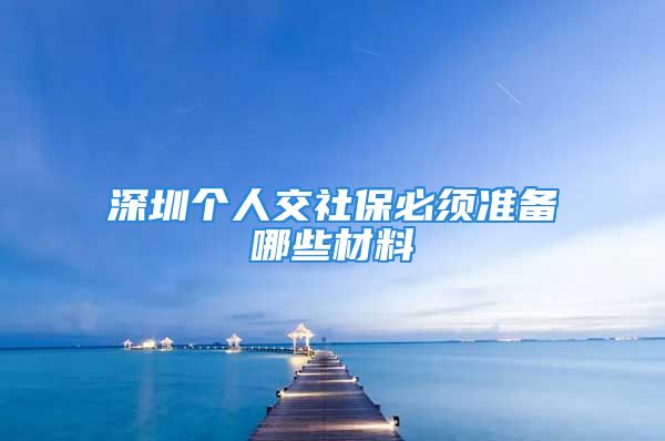 深圳個人交社保必須準備哪些材料