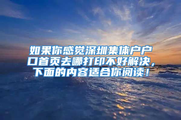 如果你感覺深圳集體戶戶口首頁去哪打印不好解決，下面的內容適合你閱讀！