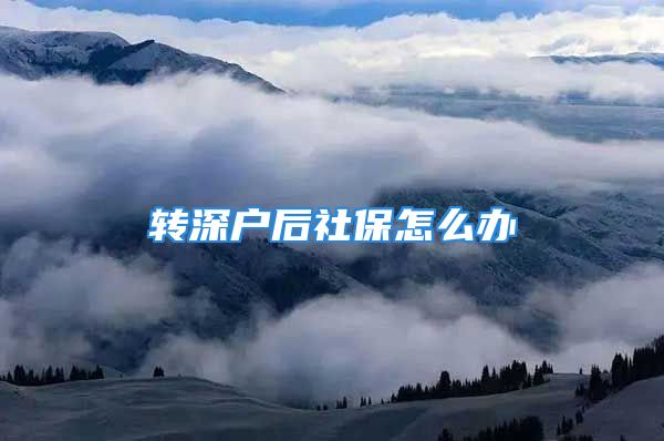 轉(zhuǎn)深戶后社保怎么辦