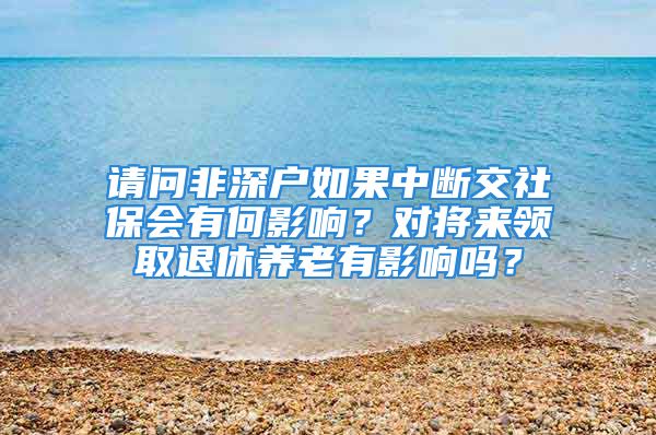 請問非深戶如果中斷交社保會有何影響？對將來領取退休養(yǎng)老有影響嗎？