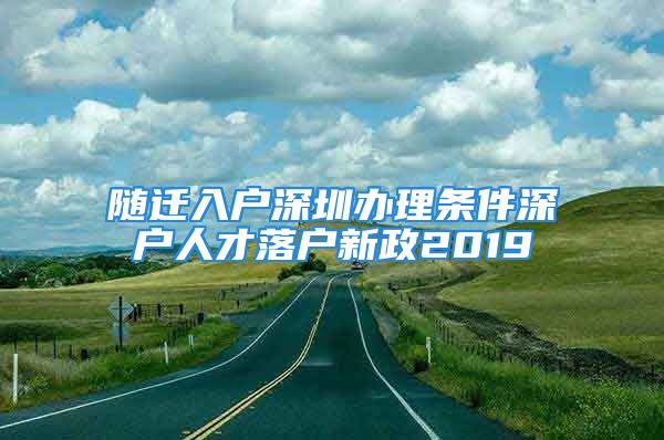 隨遷入戶深圳辦理?xiàng)l件深戶人才落戶新政2019