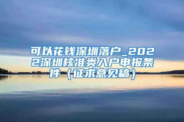 可以花錢深圳落戶_2022深圳核準(zhǔn)類入戶申報條件（征求意見稿）