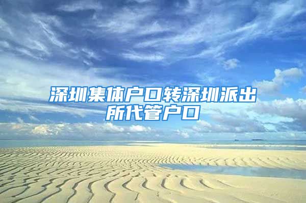 深圳集體戶口轉(zhuǎn)深圳派出所代管戶口