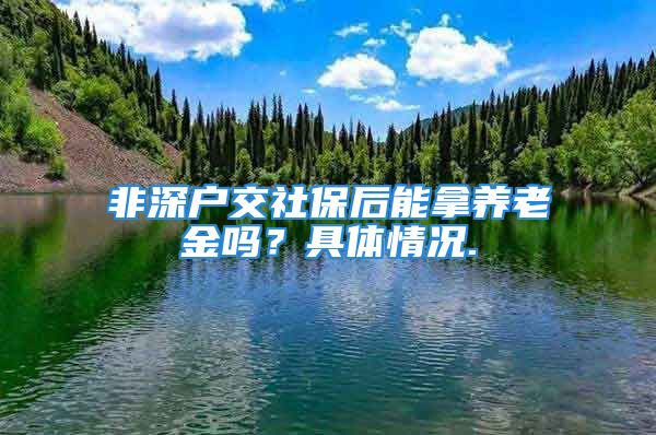 非深戶交社保后能拿養(yǎng)老金嗎？具體情況.